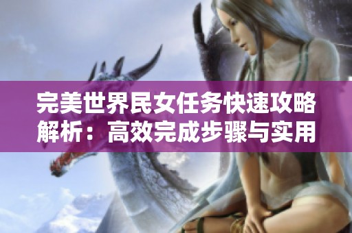 完美世界民女任务快速攻略解析：高效完成步骤与实用技巧分享