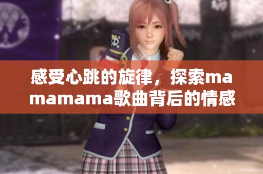 感受心跳的旋律，探索mamamama歌曲背后的情感世界