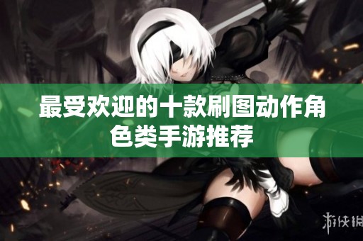 最受欢迎的十款刷图动作角色类手游推荐