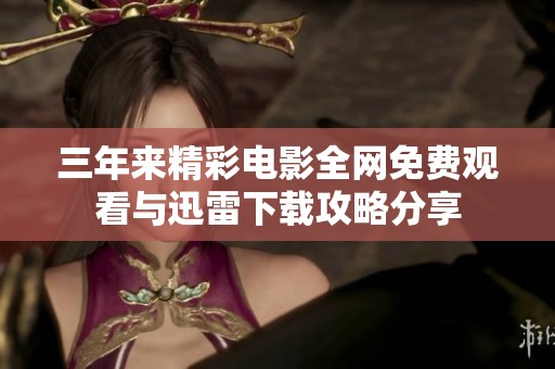 三年来精彩电影全网免费观看与迅雷下载攻略分享
