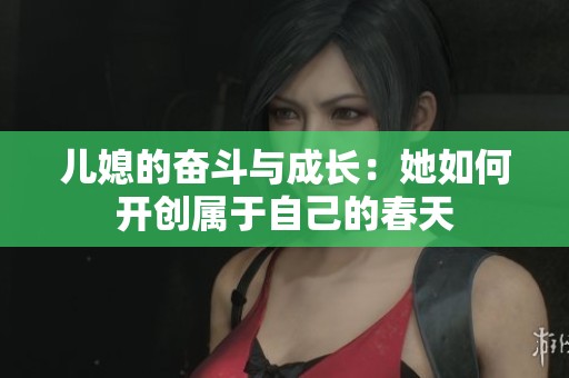 儿媳的奋斗与成长：她如何开创属于自己的春天