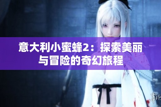 意大利小蜜蜂2：探索美丽与冒险的奇幻旅程
