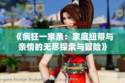 《疯狂一家亲：家庭纽带与亲情的无尽探索与冒险》