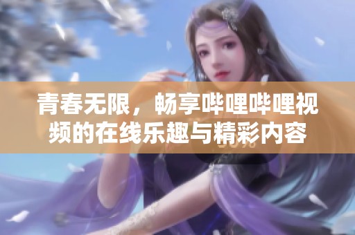 青春无限，畅享哔哩哔哩视频的在线乐趣与精彩内容