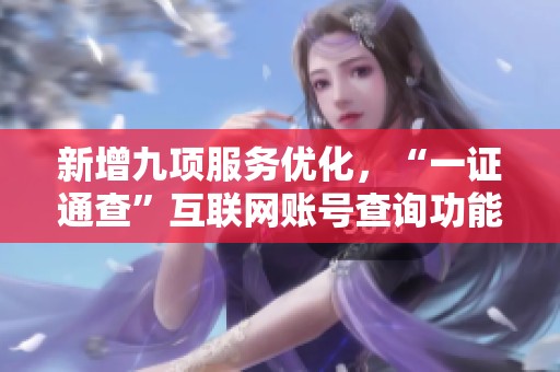 新增九项服务优化，“一证通查”互联网账号查询功能全面升级
