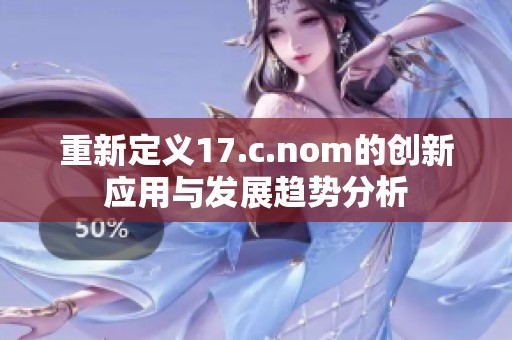 重新定义17.c.nom的创新应用与发展趋势分析