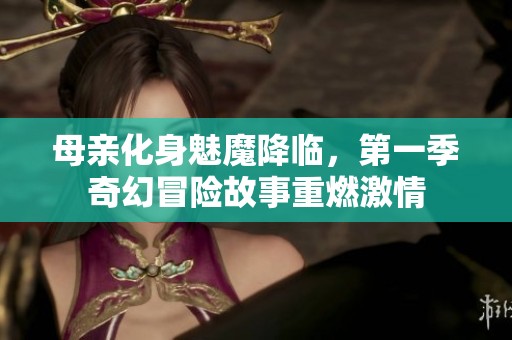 母亲化身魅魔降临，第一季奇幻冒险故事重燃激情
