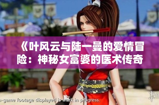 《叶风云与陆一曼的爱情冒险：神秘女富婆的医术传奇》