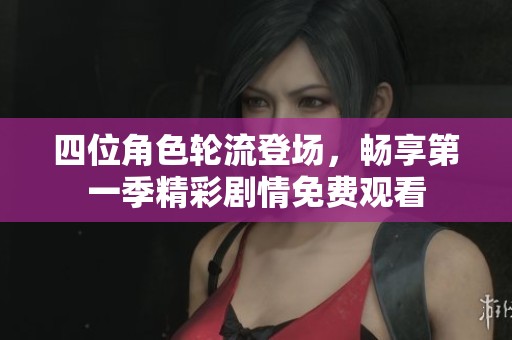 四位角色轮流登场，畅享第一季精彩剧情免费观看