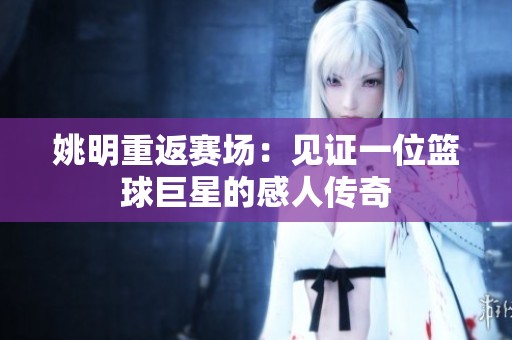 姚明重返赛场：见证一位篮球巨星的感人传奇