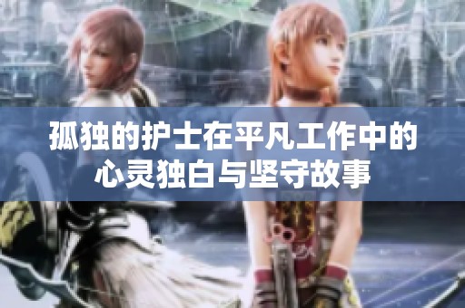 孤独的护士在平凡工作中的心灵独白与坚守故事