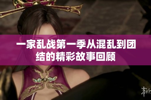一家乱战第一季从混乱到团结的精彩故事回顾