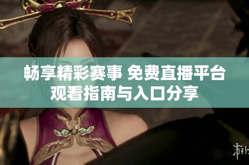 畅享精彩赛事 免费直播平台观看指南与入口分享