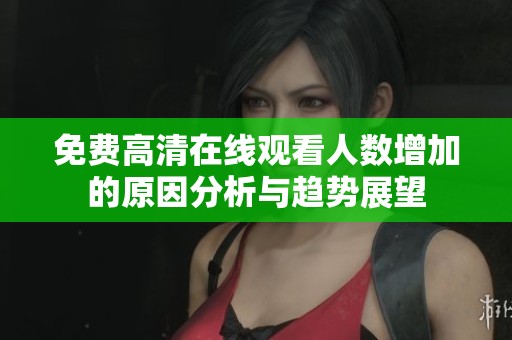 免费高清在线观看人数增加的原因分析与趋势展望