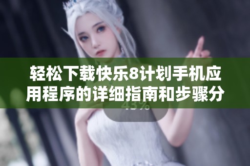 轻松下载快乐8计划手机应用程序的详细指南和步骤分享