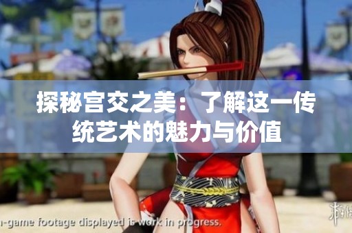 探秘宫交之美：了解这一传统艺术的魅力与价值