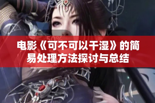 电影《可不可以干湿》的简易处理方法探讨与总结