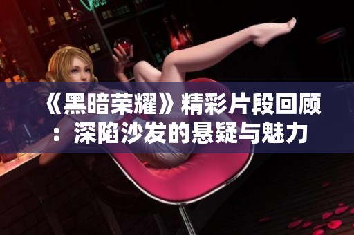 《黑暗荣耀》精彩片段回顾：深陷沙发的悬疑与魅力