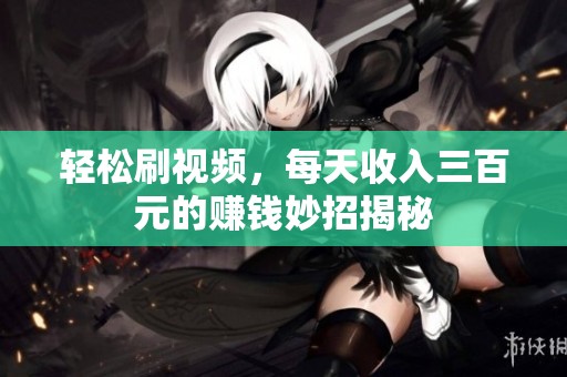 轻松刷视频，每天收入三百元的赚钱妙招揭秘