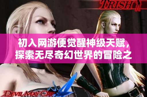 初入网游便觉醒神级天赋，探索无尽奇幻世界的冒险之旅