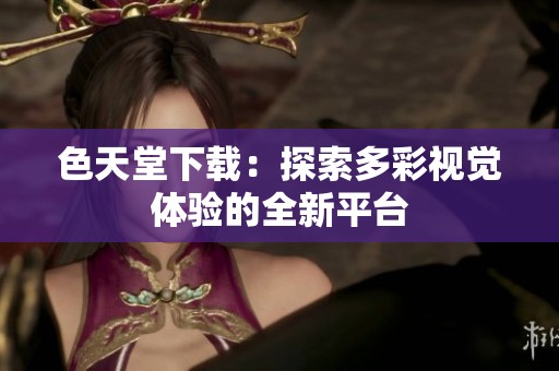 色天堂下载：探索多彩视觉体验的全新平台