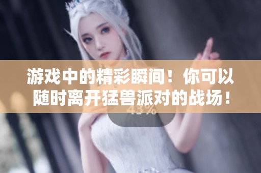 游戏中的精彩瞬间！你可以随时离开猛兽派对的战场！