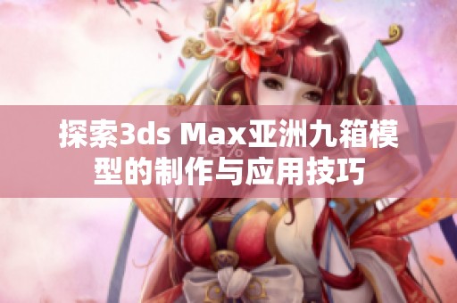 探索3ds Max亚洲九箱模型的制作与应用技巧