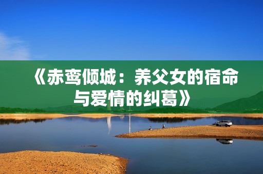 《赤鸾倾城：养父女的宿命与爱情的纠葛》