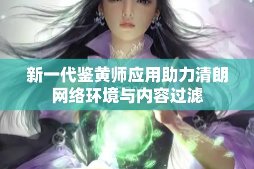新一代鉴黄师应用助力清朗网络环境与内容过滤