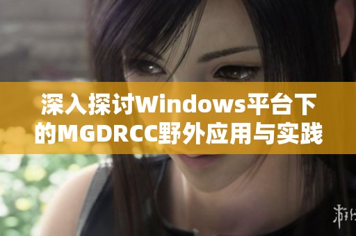 深入探讨Windows平台下的MGDRCC野外应用与实践