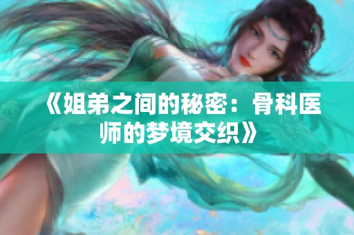 《姐弟之间的秘密：骨科医师的梦境交织》
