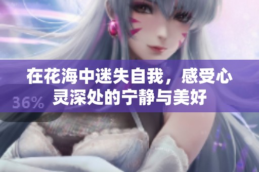 在花海中迷失自我，感受心灵深处的宁静与美好