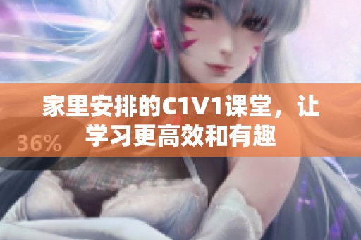 家里安排的C1V1课堂，让学习更高效和有趣