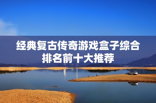 经典复古传奇游戏盒子综合排名前十大推荐
