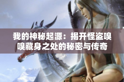 我的神秘起源：揭开怪盗嗅嗅藏身之处的秘密与传奇