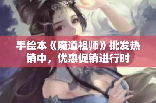 手绘本《魔道祖师》批发热销中，优惠促销进行时