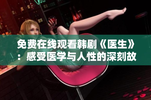 免费在线观看韩剧《医生》：感受医学与人性的深刻故事