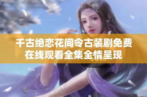 千古绝恋花间令古装剧免费在线观看全集全情呈现