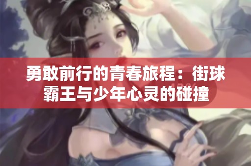 勇敢前行的青春旅程：街球霸王与少年心灵的碰撞
