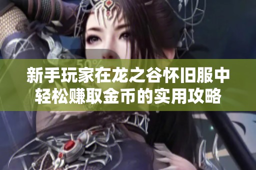 新手玩家在龙之谷怀旧服中轻松赚取金币的实用攻略