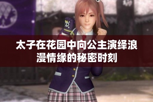 太子在花园中向公主演绎浪漫情缘的秘密时刻
