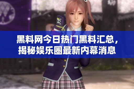 黑料网今日热门黑料汇总，揭秘娱乐圈最新内幕消息