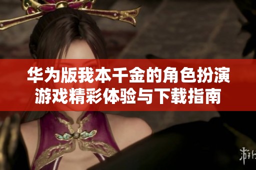 华为版我本千金的角色扮演游戏精彩体验与下载指南