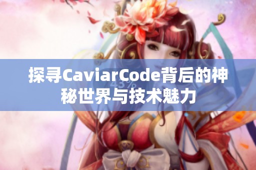探寻CaviarCode背后的神秘世界与技术魅力