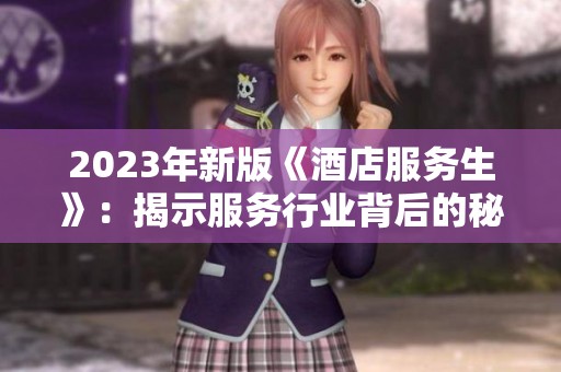 2023年新版《酒店服务生》：揭示服务行业背后的秘密与挑战