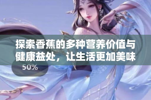 探索香蕉的多种营养价值与健康益处，让生活更加美味