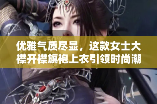优雅气质尽显，这款女士大襟开襟旗袍上衣引领时尚潮流