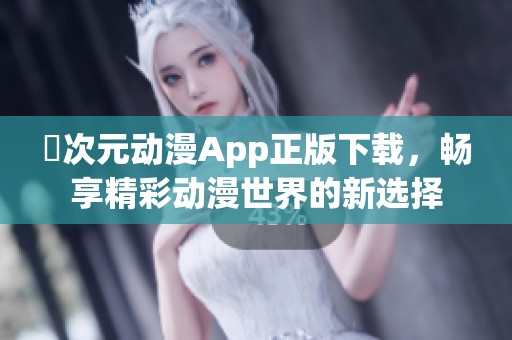 囧次元动漫App正版下载，畅享精彩动漫世界的新选择