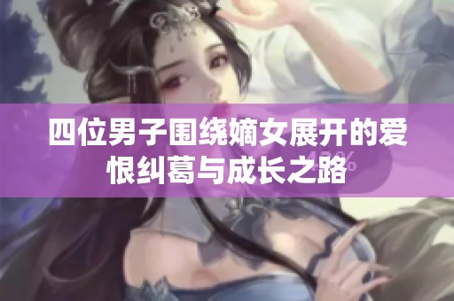 四位男子围绕嫡女展开的爱恨纠葛与成长之路