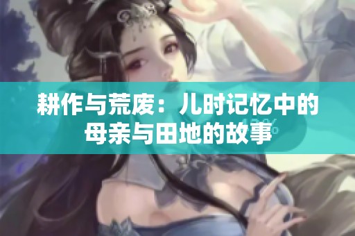 耕作与荒废：儿时记忆中的母亲与田地的故事